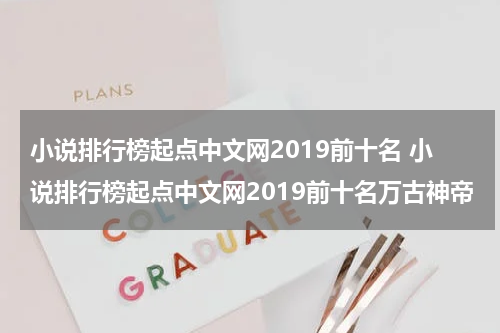 小说排行榜起点中文网2019前十名 小说排行榜起点中文网2019前十名万古神帝
