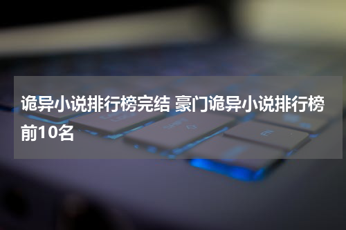 诡异小说排行榜完结 豪门诡异小说排行榜前10名