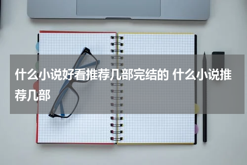 什么小说好看推荐几部完结的 什么小说推荐几部