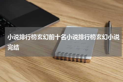 小说排行榜玄幻前十名小说排行榜玄幻小说完结