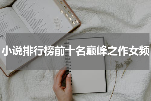 小说排行榜前十名巅峰之作女频