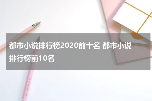 都市小说排行榜2020前十名 都市小说排行榜前10名