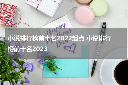 小说排行榜前十名2022起点 小说排行榜前十名2023