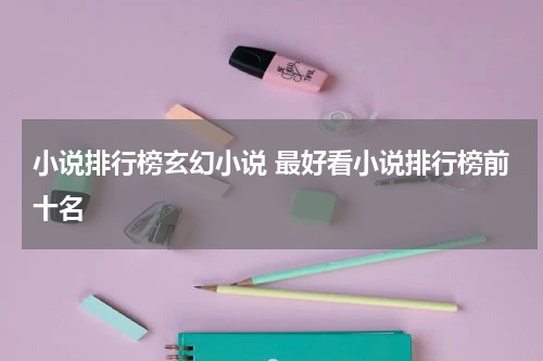 小说排行榜玄幻小说 最好看小说排行榜前十名