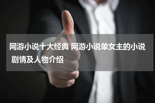 网游小说十大经典 网游小说单女主的小说 剧情及人物介绍