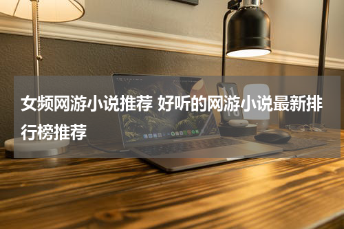 女频网游小说推荐 好听的网游小说最新排行榜推荐