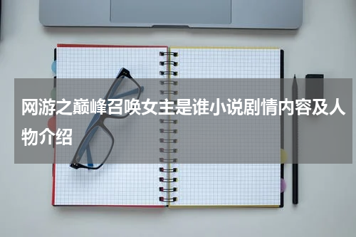 网游之巅峰召唤女主是谁小说剧情内容及人物介绍