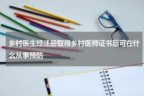 乡村医生经注册取得乡村医师证书后可在什么从事预防