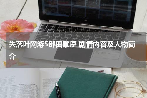 失落叶网游5部曲顺序 剧情内容及人物简介