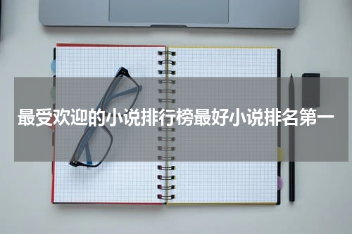 最受欢迎的小说排行榜最好小说排名第一