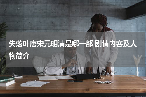 失落叶唐宋元明清是哪一部 剧情内容及人物简介