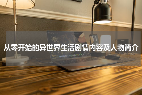 从零开始的异世界生活剧情内容及人物简介