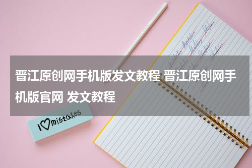 晋江原创网手机版发文教程 晋江原创网手机版官网 发文教程