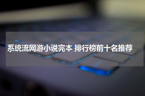 系统流网游小说完本 排行榜前十名推荐