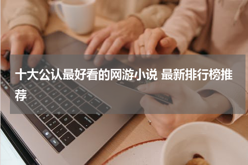 十大公认最好看的网游小说 最新排行榜推荐