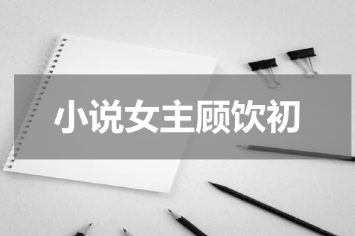 小说女主顾饮初