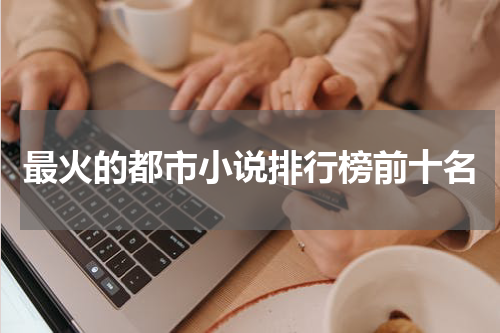 最火的都市小说排行榜前十名