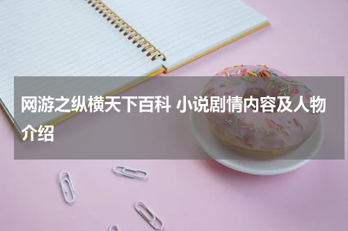 网游之纵横天下百科 小说剧情内容及人物介绍