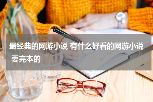 最经典的网游小说 有什么好看的网游小说 要完本的