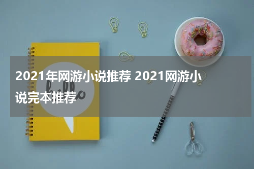 2021年网游小说推荐 2021网游小说完本推荐