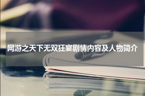 网游之天下无双狂宴剧情内容及人物简介