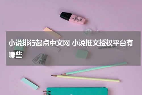小说排行起点中文网 小说推文授权平台有哪些