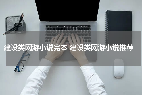 建设类网游小说完本 建设类网游小说推荐