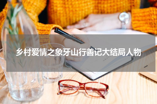 乡村爱情之象牙山行善记大结局人物