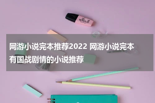 网游小说完本推荐2022 网游小说完本有国战剧情的小说推荐