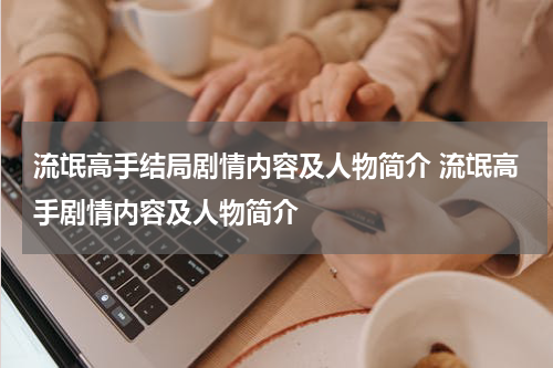 流氓高手结局剧情内容及人物简介 流氓高手剧情内容及人物简介