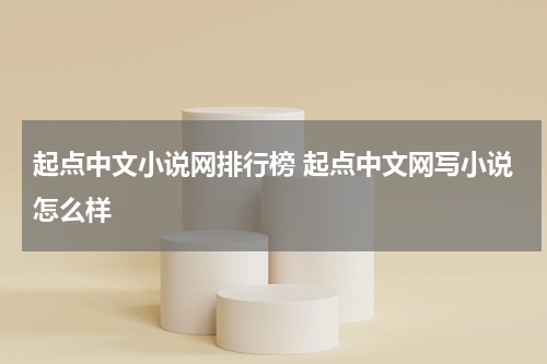 起点中文小说网排行榜 起点中文网写小说怎么样
