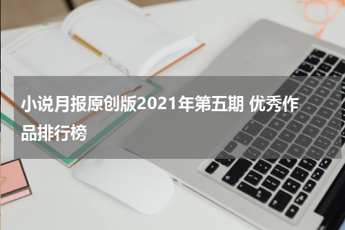 小说月报原创版2021年第五期 优秀作品排行榜