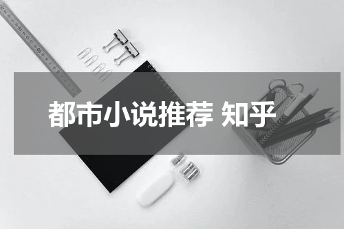 都市小说推荐 知乎