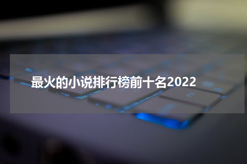 最火的小说排行榜前十名2022