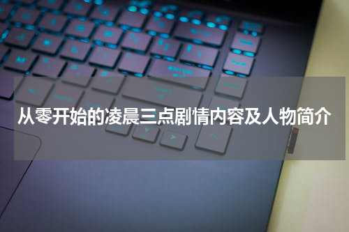 从零开始的凌晨三点剧情内容及人物简介