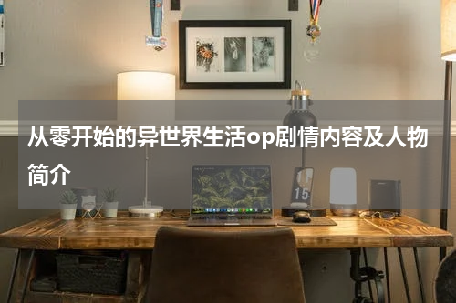 从零开始的异世界生活op剧情内容及人物简介