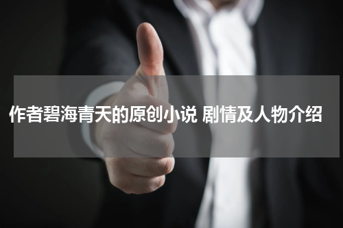 作者碧海青天的原创小说 剧情及人物介绍