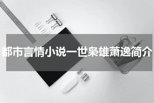 都市言情小说一世枭雄萧逸简介
