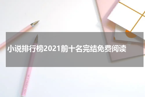 小说排行榜2021前十名完结免费阅读