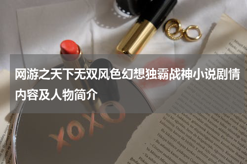 网游之天下无双风色幻想独霸战神小说剧情内容及人物简介