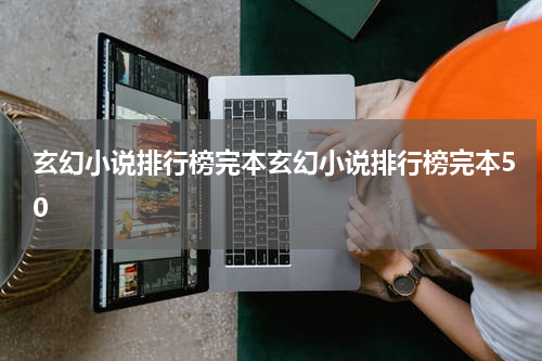 玄幻小说排行榜完本玄幻小说排行榜完本50