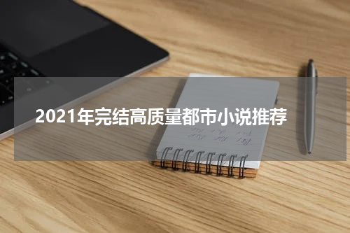 2021年完结高质量都市小说推荐
