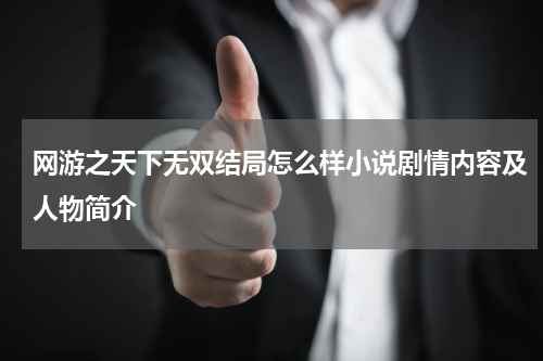 网游之天下无双结局怎么样小说剧情内容及人物简介