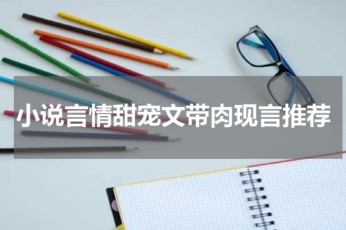 小说言情甜宠文带肉现言推荐
