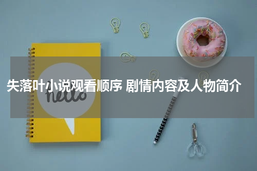 失落叶小说观看顺序 剧情内容及人物简介