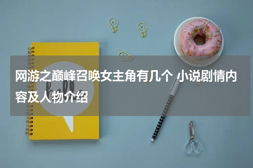 网游之巅峰召唤女主角有几个 小说剧情内容及人物介绍