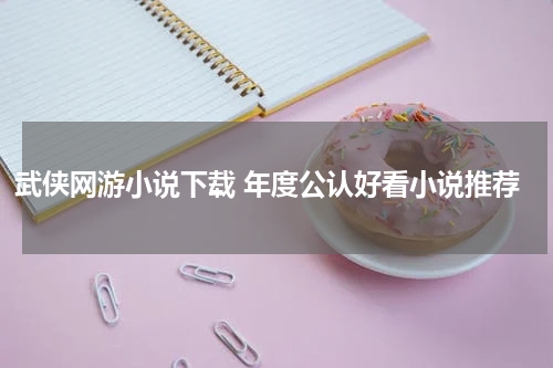 武侠网游小说下载 年度公认好看小说推荐