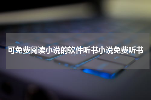 可免费阅读小说的软件听书小说免费听书