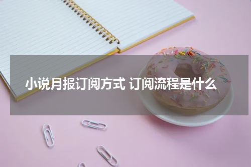 小说月报订阅方式 订阅流程是什么