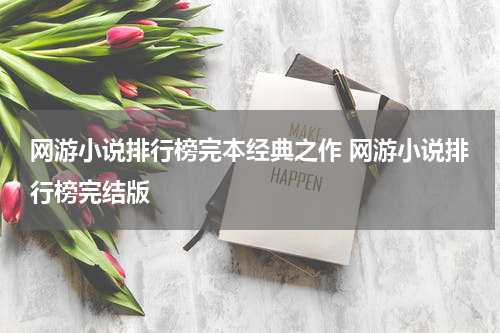 网游小说排行榜完本经典之作 网游小说排行榜完结版